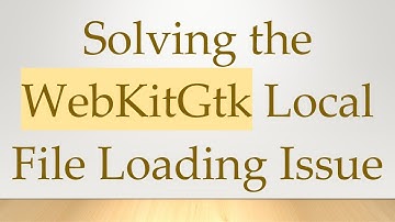 Solving the WebKitGtk Local File Loading Issue