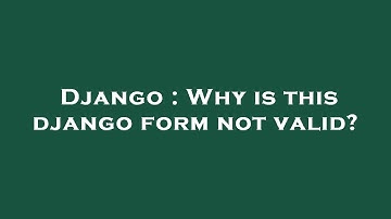 Django : Why is this django form not valid?