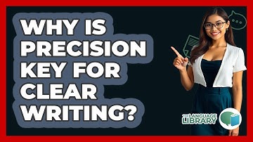 Why Is Precision Key For Clear Writing? - The Language Library