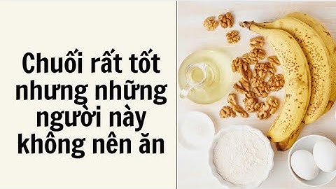 Chuối rất tốt nhưng những người này không nên ăn| Báo Lao Động