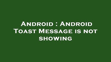 Android : Android Toast Message is not showing