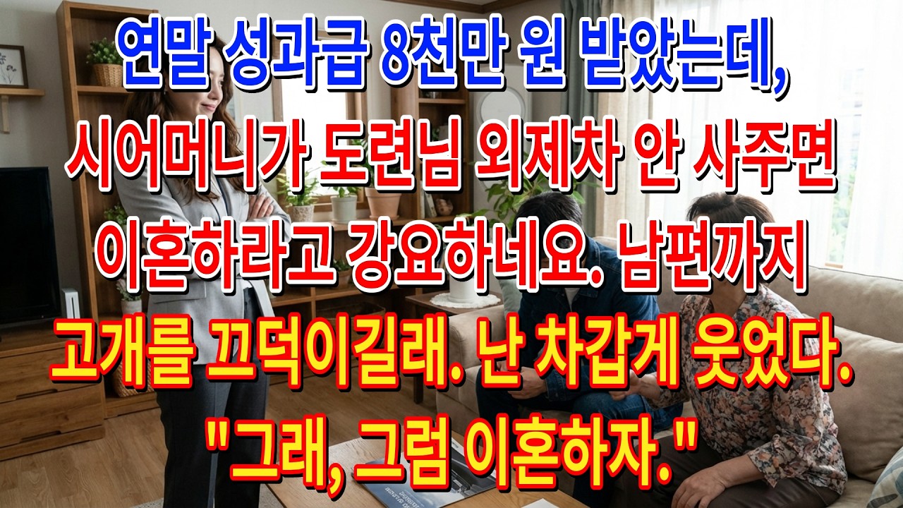 연말 성과급 8천만 원 받았는데, 시어머니가 도련님 외제차 안 사주면 이혼하라고 강요하네요. 남편까지 고개를 끄덕이길래. 난 차갑게 웃었다. 