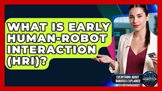 What Is Early Human-Robot Interaction (HRI)? - Everything About Robotics Explained