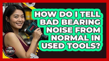 How Do I Tell Bad Bearing Noise From Normal In Used Tools? - ToolBench Pros