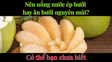 Nên uống nước ép bưởi hay ăn bưởi nguyên múi?