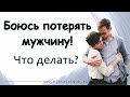 БОЮСЬ ПОТЕРЯТЬ МУЖЧИНУ! Что делать?| Психология отношений