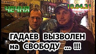 10.04.21. УРОЖЕНЕЦ ЧЕЧНИ МАГОМЕД ГАДАЕВ ВЫЗВОЛЕН на СВОБОДУ ...!!!