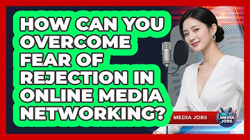 How Can You Overcome Fear Of Rejection In Online Media Networking? - Media Jobs