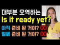 대부분 오역하는 Is it ready yet? (아직/벌써 준비된거야? 둘다 아님❌)