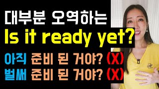 대부분 오역하는 Is it ready yet? (아직/벌써 준비된거야? 둘다 아님❌)