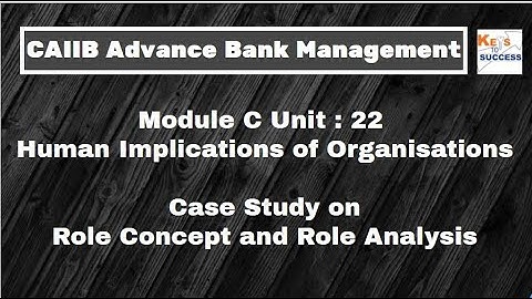 Case Study CAIIB ABM Module C Unit 22: Human Implications of Organisations: Role Concept & Analysis