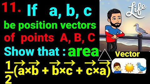 11. Show vector area of triangle ABC Is 1/2(a×b + b×c + c×a) If → a,b,c position vectors of A, B, C.