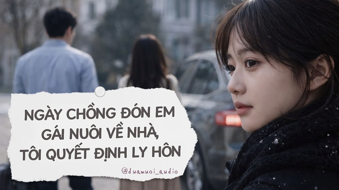 [Truyện Audio]🔥Ngày Chồng Đón Em Gái Nuôi Về Nhà, Tôi Quyết Định Ly Hôn