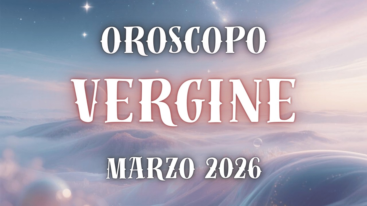 OROSCOPO VERGINE - MARZO 2026.