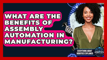 What Are The Benefits Of Assembly Automation In Manufacturing? - Everything About Robotics Explained