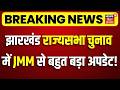 Jharkhand Rajya Sabha Chunav 2026 : झारखंड राज्यसभा चुनाव में जम्म से बहुत बड़ा अपडेट ! | JMM vs BJP