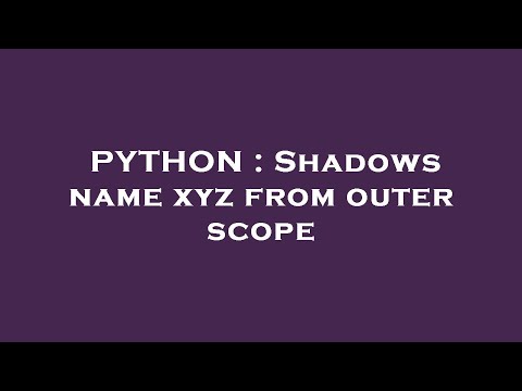 PYTHON : Shadows name xyz from outer scope
