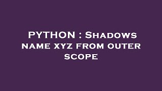 PYTHON : Shadows name xyz from outer scope