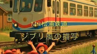 「ジブリ風のMR松浦鉄道」 あ〜ら不思議 素敵なアニメに!