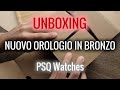 Unboxing e prime impressioni del mio PRIMO orologio BRONZO | PSQ Watches