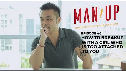 How To Breakup With A Girl Who Is Too Attached To You - The Man Up Show, Ep. 46 (Updated)