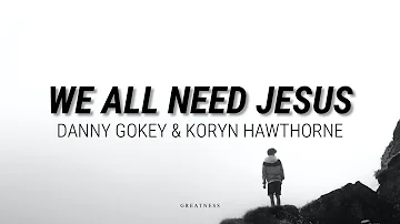 WE ALL NEED JESUS - DANNY GOKEY FEAT. KORYN HAWTHORNE //(Lyrics)//