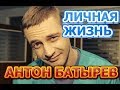 Антон Батырев - биография, личная жизнь, жена, дети. Актер сериала Кто ты?