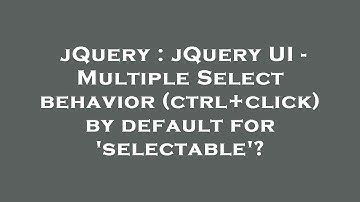 jQuery : jQuery UI - Multiple Select behavior (ctrl+click) by default for 