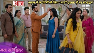 Mann Atisundar ll 09 Jun 2026 ll Kamini and Ahem are married now Ekta will go out of the house.