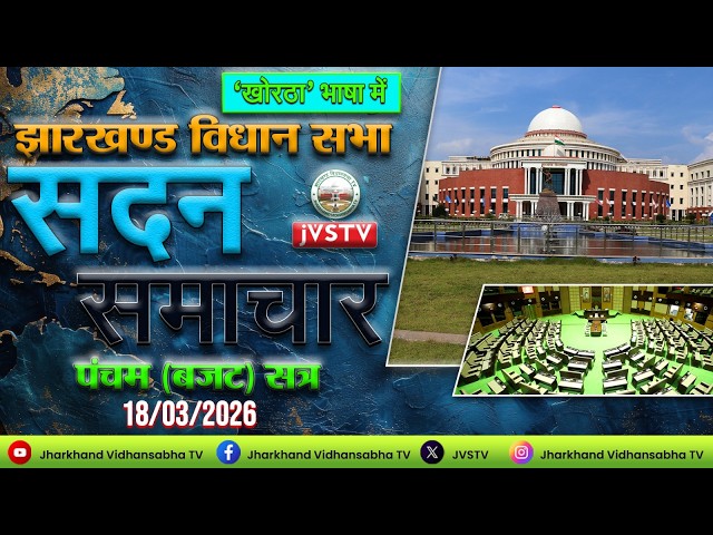 झाo विo सo का पंचम (बजट) सत्र, 2026 (अंतिम दिन) । सदन समाचार खोरठा भाषा में: दिनांक 18/03/2026 ||