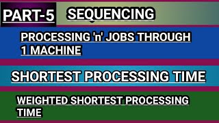 PART-5..SHORTEST PROCESSING TIME..WEIGHTED SPT...SEQUENCING..PROCESSING 'n' JOBS THROUGH 1 MACHINE.