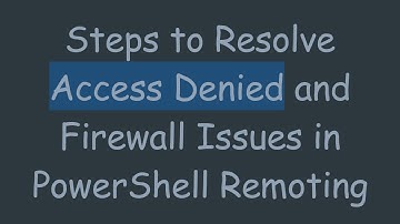 Steps to Resolve Access Denied and Firewall Issues in PowerShell Remoting