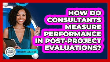 How Do Consultants Measure Performance In Post-project Evaluations? - Consulting Career Hub