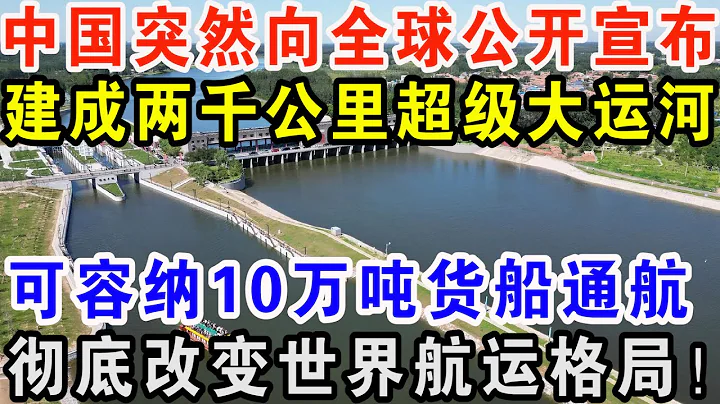 中國突然向全球公開宣布，建成兩千公里超級大運河，可容納10萬噸貨船通航，徹底改變世界航運格局！ - 天天要聞