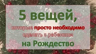 5 вещей, которые просто необходимо сделать с ребенком на Рождество 5 вещей, которые просто необходимо сделать с ребенком на Рождество