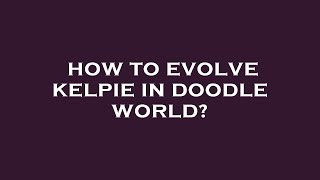 How to evolve kelpie in doodle world?
