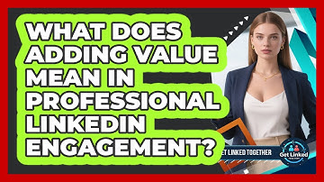 What Does Adding Value Mean In Professional LinkedIn Engagement?