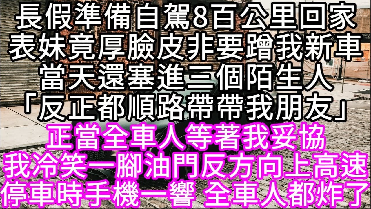 長假準備自駕8百公里回家表妹竟厚臉皮非要蹭我新車當天還塞進三個陌生人「反正都順路帶帶我朋友」正當全車人等著我妥協我冷笑一腳油門 #心書時光 #為人處事 #生活經驗 #情感故事 #唯美频道 #爽