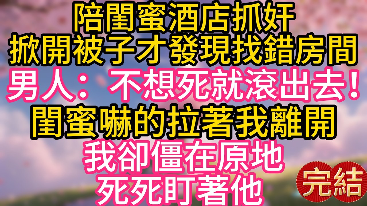 陪閨蜜酒店抓奸，掀開被子時才發現找錯房間，男人：不想死就滾出去！閨蜜嚇壞了拉著我離開，我卻僵在原地，死死盯著他