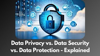 Data Privacy vs. Data Security vs. Data Protection: What's the Difference? Why it Matters?