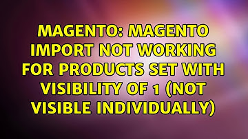 magento import not working for products set with visibility of 1 (not visible individually)