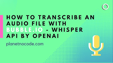 How to transcribe an audio file - Whisper API by OpenAI | Bubble.io Tutorials | Planetnocode.com