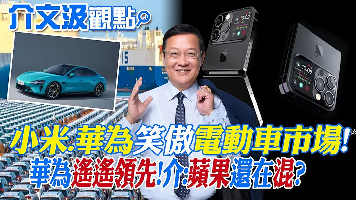 【介文汲觀點】小米.華為笑傲"電動車市場"! 華為引領市場風潮 介:蘋果還在混?|【國際直球對決】精華 @Global_Vision - 天天要聞