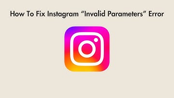 How To Fix Instagram “Invalid Parameters” Error