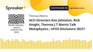 ACO Directors Ken Johnston, Rick Knight, Theresa J T Morris Talk Metaphysics ; UFOS Disclosure 2021?