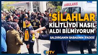 Son Dakika Saldırganın Babasının İfadesi Ortaya Çıktı Silahlara İlgisi Vardı Ntv