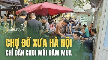 CHỢ ĐỒ XƯA HÀ NỘI: CHỈ DÂN CHƠI MỚI DÁM MUA| S LIFESTYLE - LỐI SỐNG VIỆT