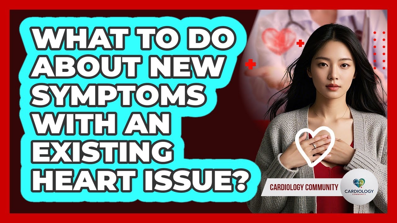 What To Do About New Symptoms With an Existing Heart Issue?