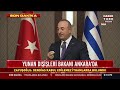 Çavuşoğlu ile Dendias ortak açıklama yapıyor... #CANLI