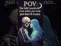 POV:She held you close…even when you were  just dust &amp; bones.